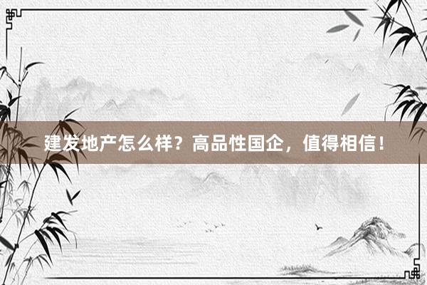 建发地产怎么样？高品性国企，值得相信！