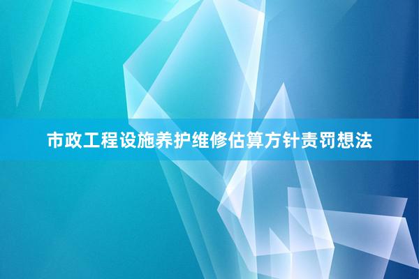 市政工程设施养护维修估算方针责罚想法