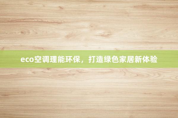 eco空调理能环保，打造绿色家居新体验