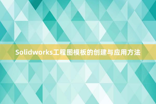 Solidworks工程图模板的创建与应用方法