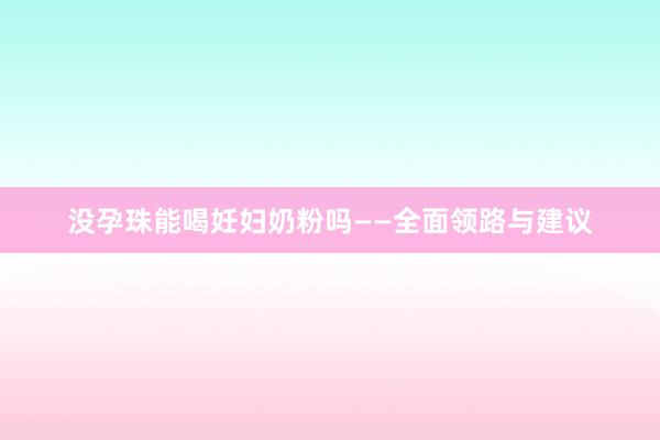 没孕珠能喝妊妇奶粉吗——全面领路与建议