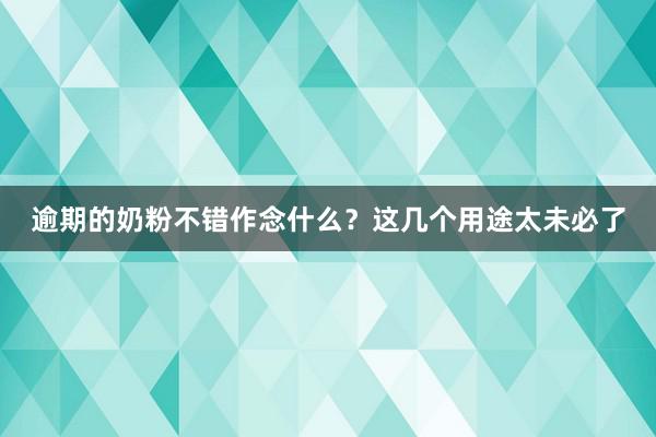 逾期的奶粉不错作念什么？这几个用途太未必了