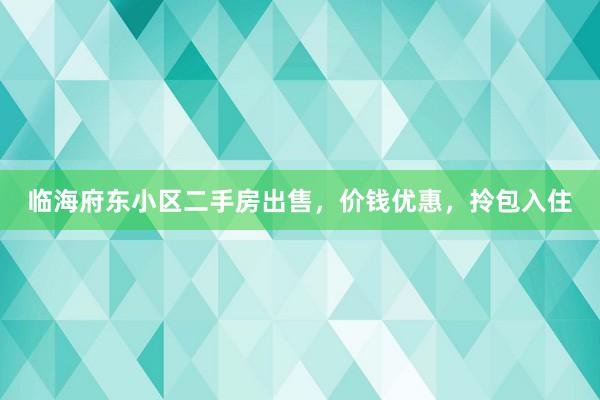 临海府东小区二手房出售，价钱优惠，拎包入住